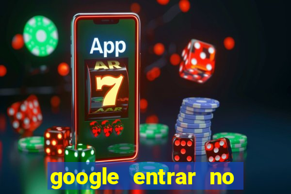 google entrar no jogo de c****