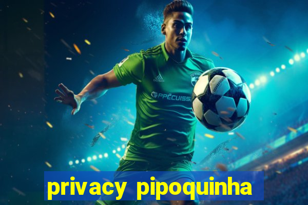 privacy pipoquinha