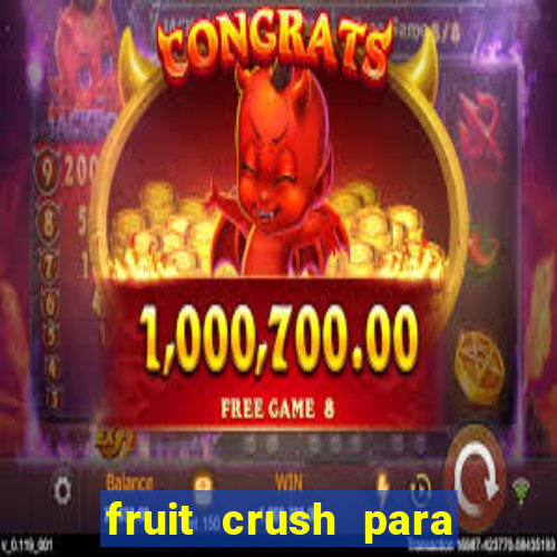 fruit crush para ganhar dinheiro