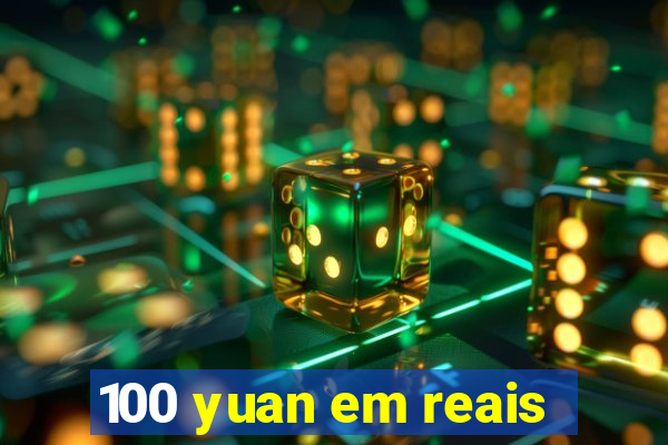 100 yuan em reais