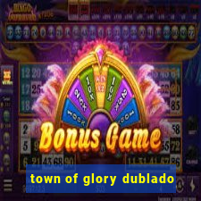 town of glory dublado