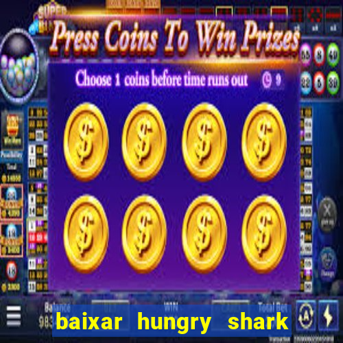 baixar hungry shark evolution dinheiro infinito