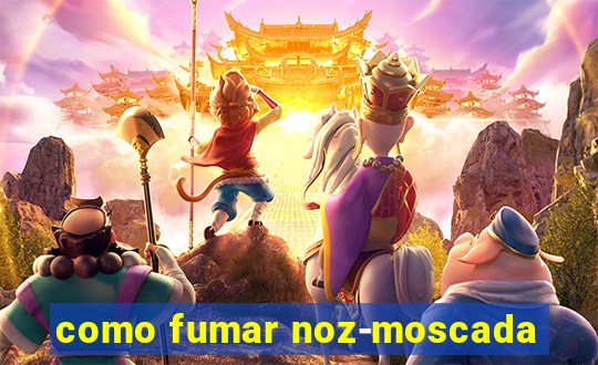 como fumar noz-moscada