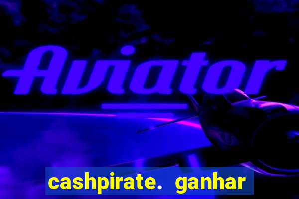 cashpirate. ganhar dinheiro jogando