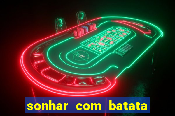 sonhar com batata jogo do bicho