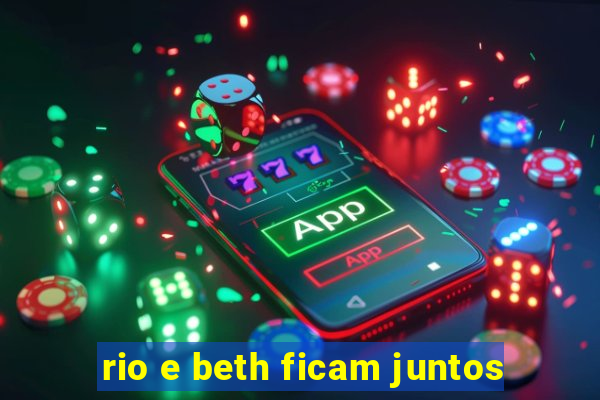 rio e beth ficam juntos