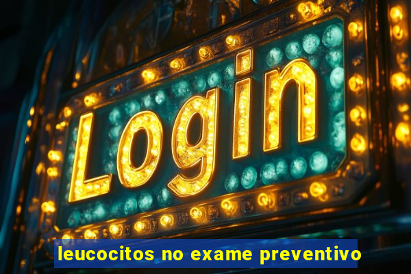 leucocitos no exame preventivo