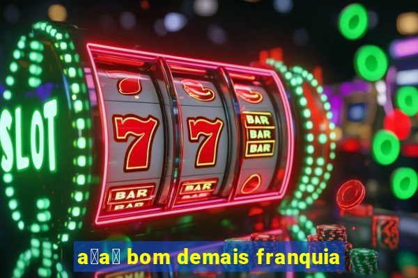 a莽a铆 bom demais franquia