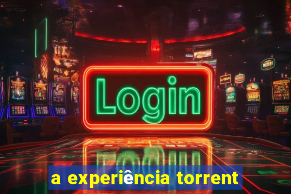 a experiência torrent