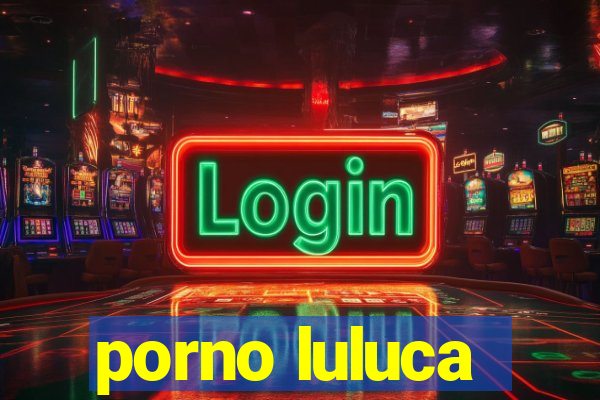 porno luluca