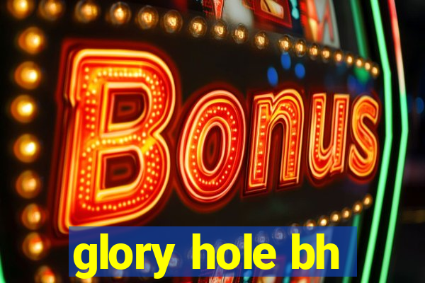 glory hole bh