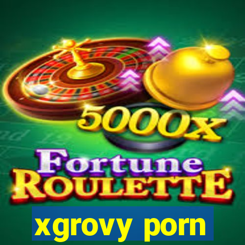 xgrovy porn