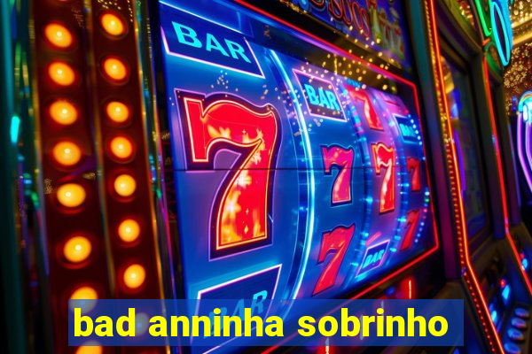 bad anninha sobrinho