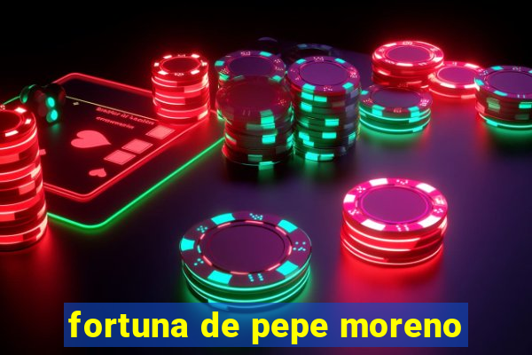 fortuna de pepe moreno