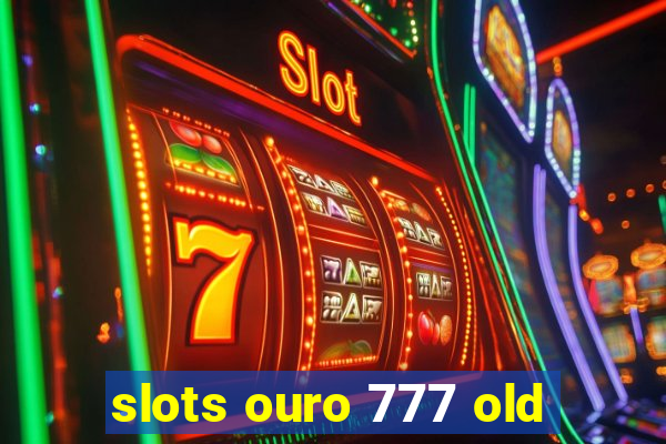 slots ouro 777 old