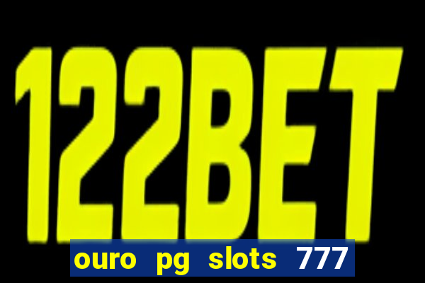 ouro pg slots 777 é confiável