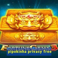 pipokinha privacy free