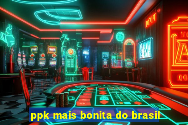 ppk mais bonita do brasil