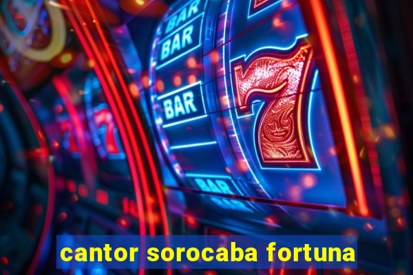 cantor sorocaba fortuna