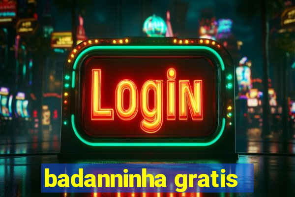 badanninha gratis