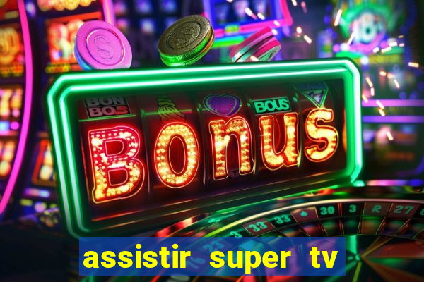 assistir super tv ao vivo