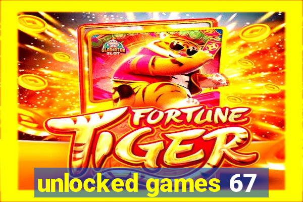 unlocked games 67