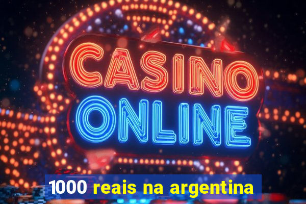 1000 reais na argentina