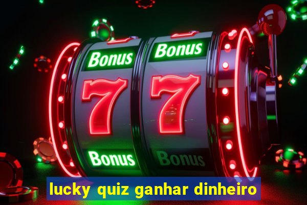 lucky quiz ganhar dinheiro