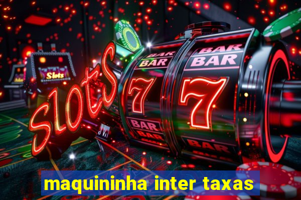 maquininha inter taxas