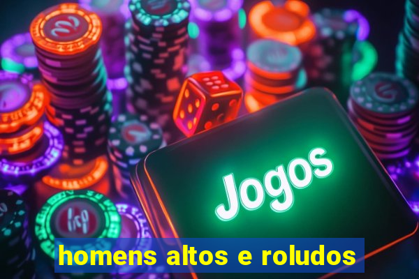 homens altos e roludos