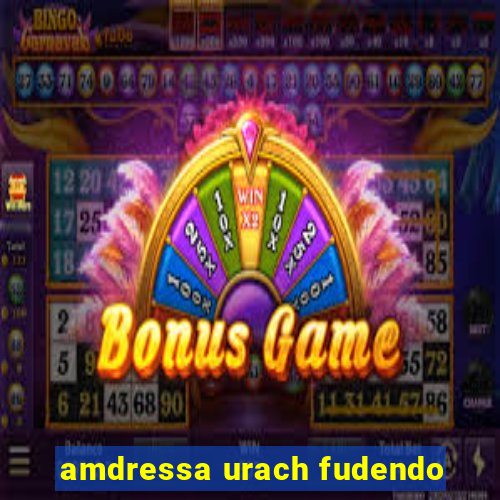 amdressa urach fudendo