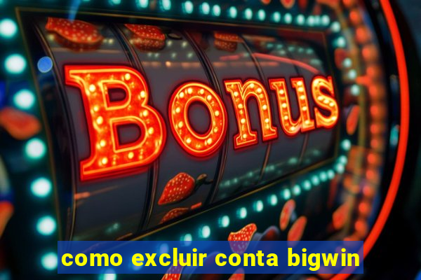 como excluir conta bigwin