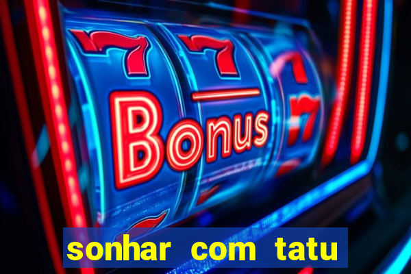 sonhar com tatu jogo do bicho