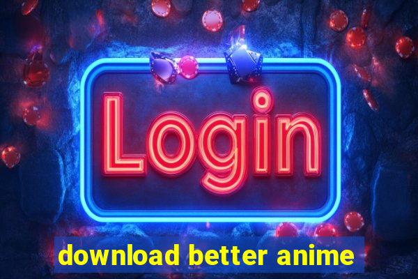 download better anime